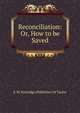 Reconciliation: Or, How to be Saved, S. W. Partridge (Publisher) W Taylor 