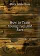 How to Train Young Eyes and Ears, Mary Anne Ross 