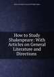 How to Study Shakespeare: With Articles on General Literature and Directions ., Henry Van Dyke Francis Ho Wright Mabie 
