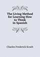 The Living Method for Learning How to Think in Spanish, Charles Frederick Kroeh 