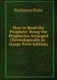 How to Read the Prophets: Being the Prophecies Arranged Chronologically in . (Large Print Edition), Buchanan Blake 