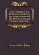The Triumph of the Philistines: And How Mr. Jorgan Preserved the Morals of Market Pewbury Under Very, Jones Henry Arthur 
