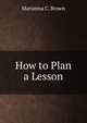 How to Plan a Lesson, Marianna C. Brown 