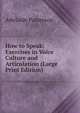 How to Speak: Exercises in Voice Culture and Articulation (Large Print Edition), Adelaide Patterson 