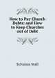 How to Pay Church Debts: and How to Keep Churches out of Debt., Sylvanus Stall 