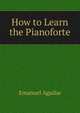 How to Learn the Pianoforte, Emanuel Aguilar 