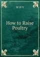How to Raise Poultry, W H V 