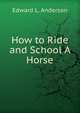 How to Ride and School A Horse., Edward L. Anderson 