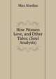 How Women Love, and Other Tales: (Soul Analysis), Nordau Max Simon 