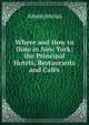 Where and How to Dine in New York; the Principal Hotels, Restaurants and Cafes., Heinrich Kretschmayr 
