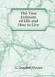 The True Estimate of Life and How to Live, G. Campbell Morgan 