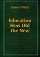 Education How Old the New, James J Walsh 