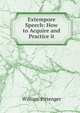 Extempore Speech: How to Acquire and Practice it, William Pittenger 
