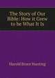 The Story of Our Bible: How it Grew to be What It Is, Harold Bruce Hunting 