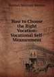How to Choose the Right Vocation: Vocational Self-Measurement, Holmes Whittier Merton 