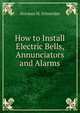 How to Install Electric Bells, Annunciators and Alarms, Norman H. Schneider 