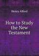 How to Study the New Testament, Alford, Henry 