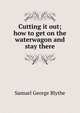 Cutting it out; how to get on the waterwagon and stay there, Samuel George Blythe 