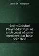 How to Conduct Prayer-Meetings, or an Account of some meetings that have been Held, Lewis O. Thompson 