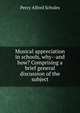 Musical appreciation in schools, why--and how? Comprising a brief general discussion of the subject, Percy Alfred Scholes 