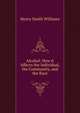Alcohol: How it Affects the Individual, the Community, and the Race, Williams, Henry Smith, 1863-1943 