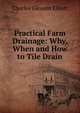 Practical Farm Drainage: Why, When and How to Tile Drain, Charles Gleason Elliott 