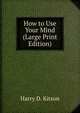 How to Use Your Mind (Large Print Edition), Harry D. Kitson 