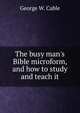 The busy man's Bible microform, and how to study and teach it, Cable, George Washington, 1844-1925 