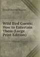 Wild Bird Guests: How to Entertain Them (Large Print Edition), Ernest Harold Baynes 
