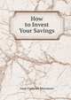 How to Invest Your Savings, Marcosson, Isaac Frederick 