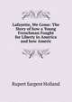 Lafayette, We Come: The Story of how a Young Frenchman Fought for Liberty in America and how Americ, Holland Rupert Sargent 