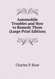 Automobile Troubles and How to Remedy Them (Large Print Edition), Charles P. Root 
