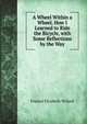 A Wheel Within a Wheel. How I Learned to Ride the Bicycle, with Some Reflections by the Way, Frances Elizabeth Willard 