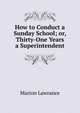 How to Conduct a Sunday School; or, Thirty-One Years a Superintendent, Marion Lawrance 