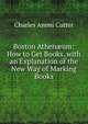Boston Athen?um: How to Get Books, with an Explanation of the New Way of Marking Books, Cutter, Charles A. (Charles Ammi), 1837-1903 