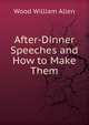 After-Dinner Speeches and How to Make Them, Wood William Allen 
