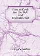 How to Cook for the Sick and Convalescent., Helena V. Sachse 
