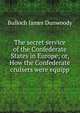 The secret service of the Confederate States in Europe; or, How the Confederate cruisers were equipp, Bulloch James Dunwoody 