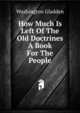 How Much Is Left Of The Old Doctrines A Book For The People, Washington Gladden 