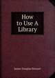 How to Use A Library, James Douglas Stewart 
