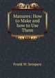 Manures: How to Make and how to Use Them, Frank W. Sempers 