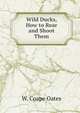 Wild Ducks, How to Rear and Shoot Them, W. Coape Oates 