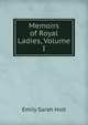 Memoirs of Royal Ladies, Volume I, Emily Sarah Holt 