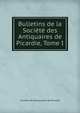 Bulletins de la Societe des Antiquaires de Picardie, Tome I, Soci?t? des antiquaires de Picardie 
