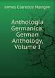 Anthologia Germanica: German Anthology, Volume I, James Clarence Mangan 