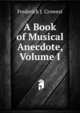 A Book of Musical Anecdote, Volume I, Frederick J. Crowest 