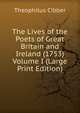 The Lives of the Poets of Great Britain and Ireland (1753) Volume I (Large Print Edition), Theophilus Cibber 