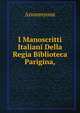 I Manoscritti Italiani Della Regia Biblioteca Parigina,, Anonmyous 