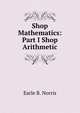 Shop Mathematics: Part I Shop Arithmetic, Earle B. Norris 