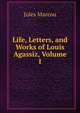 Life, Letters, and Works of Louis Agassiz, Volume I, Jules Marcou 